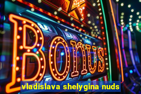 vladislava shelygina nuds